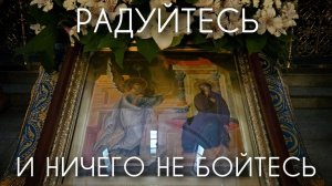 Радуйтесь и ничего не бойтесь! Благовещение Пресв. Богородицы. Прот. Андрей Овчинников