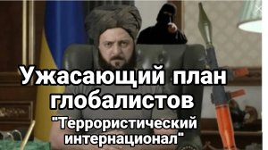 УЖАСАЮЩИЙ ПЛАН ГЛОБАЛИСТОВ "ТЕРРОРИСТИЧЕСКИЙ ИНТЕРНАЦИОНАЛ"
