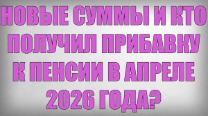 Новые Суммы и кто Получил Прибавку к Пенсии в Апреле 2026 года