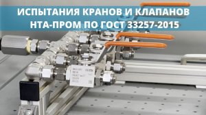 ИСПЫТАНИЯ КРАНОВ И КЛАПАНОВ НТА-ПРОМ ПО ГОСТ 33257-2015