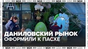 Даниловский рынок оформили к Пасхе