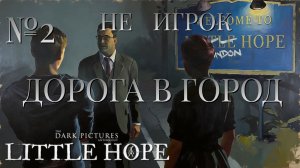 НЕ ИГРОК/ЧАСТЬ №2/ДОРОГА В ГОРОД/The Dark Pictures Anthology Little Hope