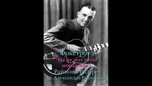 Фокстрот "Ты не мог меня дождаться" -Раймонд Валгре.Ар. Александра Виницкого.Ноты:avinitsky1@mail.ru