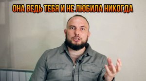 Она ведь тебя и не любила никогда