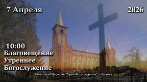 07.04.2026 | Благовещение | Утреннее Богослужение | 10:00