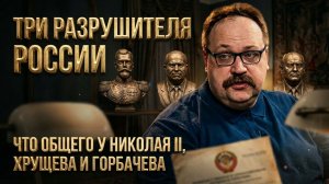 ТРИ РАЗРУШИТЕЛЯ РОССИИ. Что общего у Николая II, Хрущева и Горбачева | Фёдор Лисицын