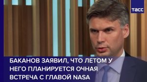 Баканов заявил, что летом у него планируется очная встреча с главой NASA