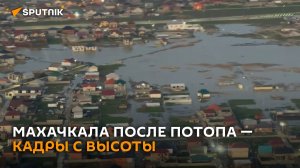 Махачкала и окрестности после потопа – видео с высоты птичьего полета