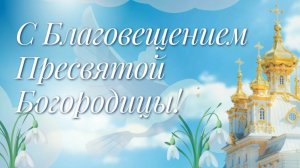 Благовещения Пресвятой Богородицы Счастья Мира и Добра вам Поздравление