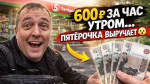 600₽ ЗА ЧАС УТРОМ… ПЯТЁРОЧКА ВЫРУЧАЕТ? 😳