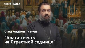 "Благая весть на Страстной седмице": Cмыслы Благовещения Пресвятой Богородицы — отец Андрей Ткачёв