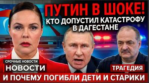 ПУТИН В ШОКЕ! КТО ДОПУСТИЛ КАТАСТРОФУ В ДАГЕСТАНЕ И ПОЧЕМУ ПОГИБЛИ ДЕТИ И СТАРИКИ