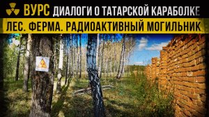 ☢ ВУРС. Диалоги о Татарской Караболке. Лес. Ферма. Радиоактивный могильник. Светлана Абдрахимова.
