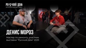 Подкаст с Денисом Мороз. Мастер по ремонту, участник выставки "Русский Дом" 2025