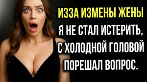 Истории измен - после измены жены я не стал истерить, вместо этого поступил по-другому