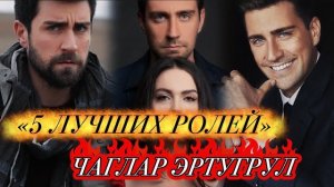ТОП 5 ЛУЧШИХ РОЛЕЙ Чаглар Эртугрул 🔥 | Сериалы, которые стоит увидеть