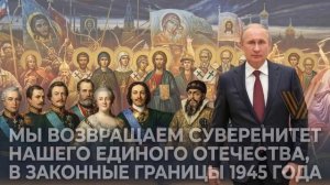 Мы возвращаем суверенитет нашего единого Отечества, в законные границы 1945 года