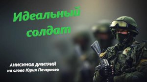 Идеальный солдат!(на слова Юрия Печерного) - Анисимов Дмитрий