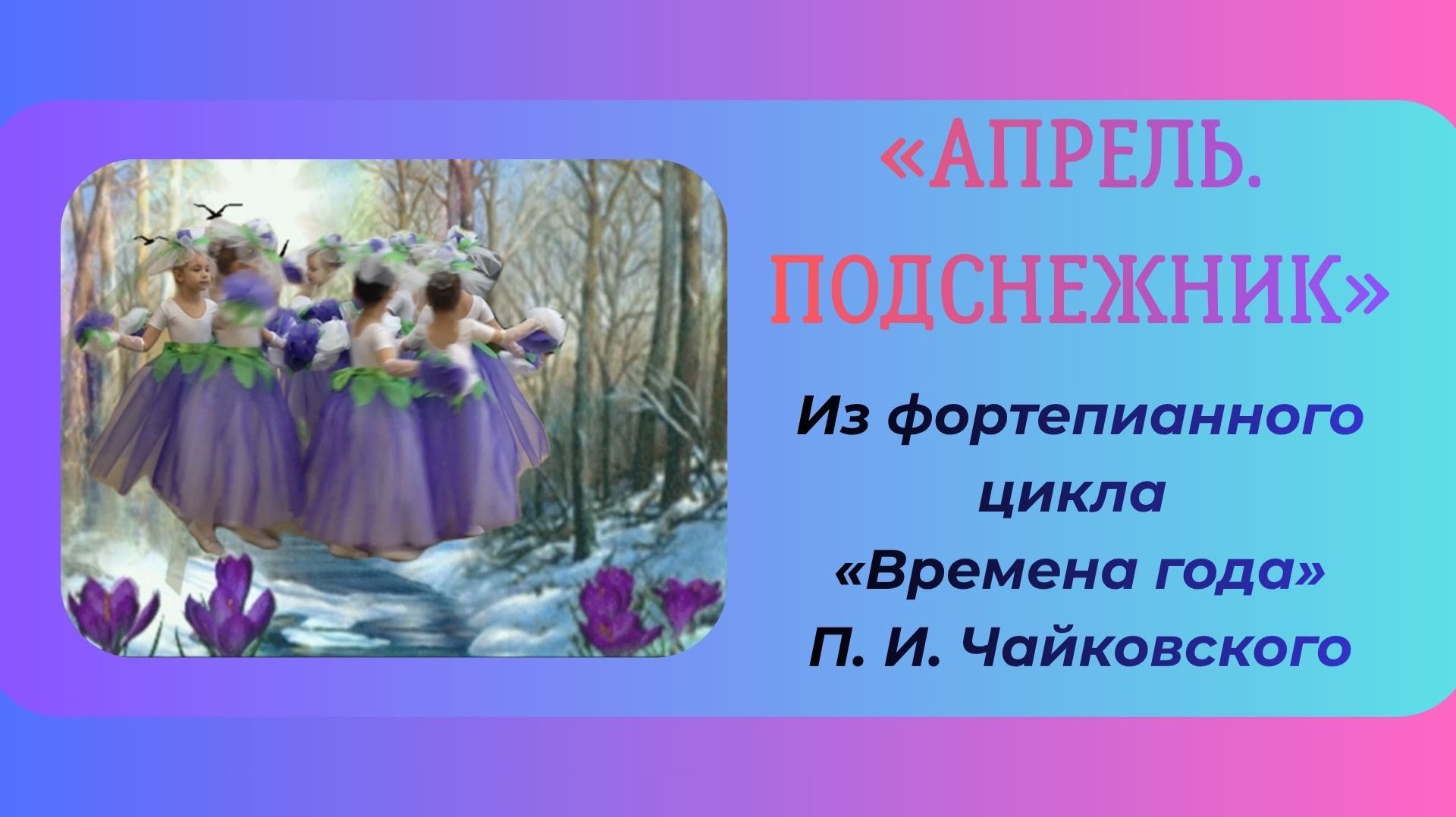 «АПРЕЛЬ. ПОДСНЕЖНИК»/ Из фортепианного цикла «Времена года» П. И. Чайковского