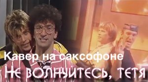Алексей Глызин -  Не волнуйтесь, тетя ( sax cover)