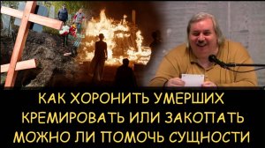 ✅ Н.Левашов. Как хоронить умерших - кремировать или закопать? Можно ли помочь сущности