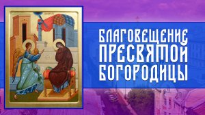 Благовещение Пресвятой Богородицы (07.04.2026)