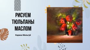 Научиться рисовать «Тюльпаны» маслом с Кариной Мельгуй / Живопись маслом для начинающих