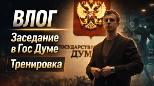 Влог. Заседание в Гос Думе. Тренировка.