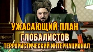 УЖАСАЮЩИЙ ПЛАН ГЛОБАЛИСТОВ. ТЕРРОРИСТИЧЕСКИЙ ИНТЕРНАЦИОНАЛ. новости