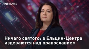 Ничего святого: в Ельцин-Центре издеваются над православием