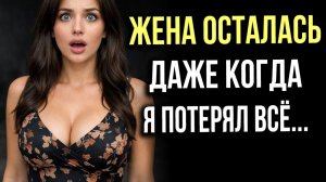 Истории измен - верность жены, она осталась даже когда я потерял всё...