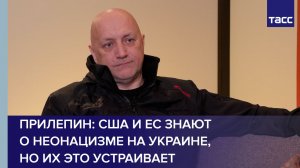 Прилепин: США и ЕС знают о неонацизме на Украине, но их это устраивает