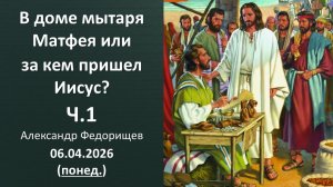 В доме мытаря Матфея или за кем пришел Иисус? Ч.1 А. Федорищев 06.04.2026 - понедельник