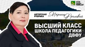 Авторская рубрика Марины Фроловой "Высший класс: Школа педагогики ДВФУ"