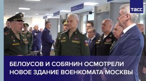 Белоусов и Собянин осмотрели новое здание военкомата Москвы