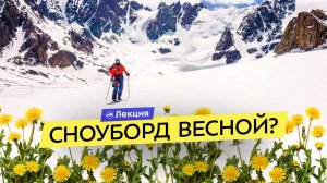 Как и где продлить сезон катания на сноуборде? Ловим весенний снег!