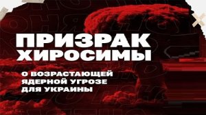 Призрак Хиросимы. О возрастающей ядерной угрозе для Украины!!!