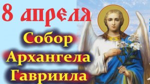 8 Апреля -Собор Архангела Гавриила после Благовещения Пресвятой Богородицы!