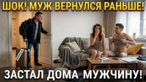 Истории из Жизни - Муж приехал из командировки раньше и застал дома...
