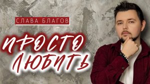 Слава Благов - ПРОСТО ЛЮБИТЬ (премьера 2026
