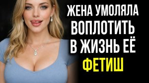 Истории измен - Жена умоляла воплотить в жизнь её мечту...