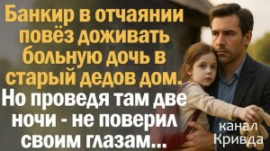 Истории из жизни. Слушать истории. Банкир в отчаянии повёз доживать больную дочь в старый дедов дом