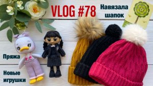 VLOG #78 Навязала шапок. Пряжа. Новые игрушки