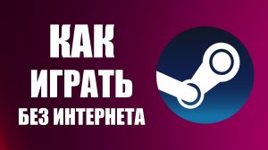 Как играть в игры Steam офлайн без интернета