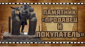 ДЛЯ КАНАЛА «ДАРЬЯ СВЕТ» Памятник «Продавец и покупатель»