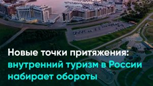 Новые точки притяжения: внутренний туризм в России набирает обороты