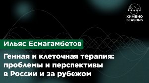 Ильяс Есмагамбетов — Генная и клеточная терапия: проблемы и перспективы в России и за рубежом