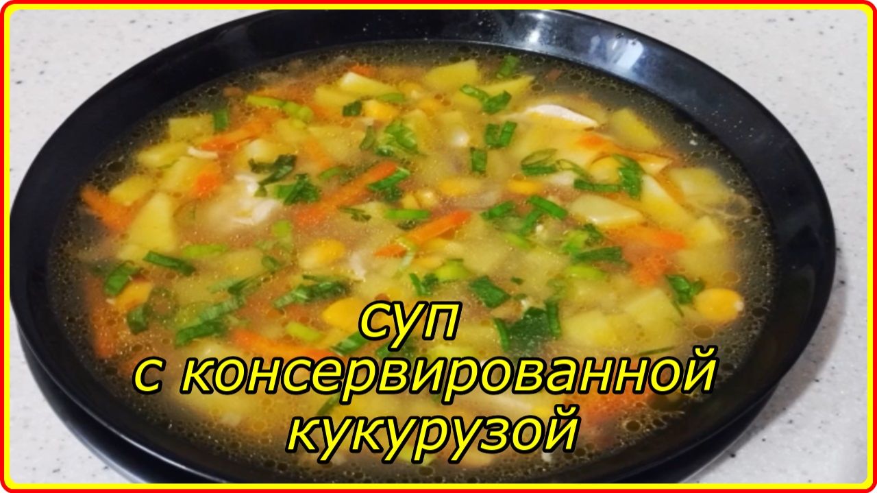 СУП С КАРТОШКОЙ И КОНСЕРВИРОВАННОЙ КУКУРУЗОЙ -  Очень вкусный рецепт