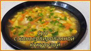 СУП С КАРТОШКОЙ И КОНСЕРВИРОВАННОЙ КУКУРУЗОЙ -  Очень вкусный рецепт