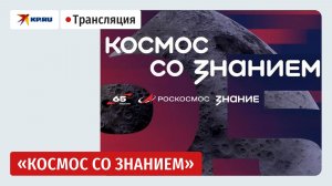 Просветительский марафон «Космос со Знанием» в Москве: прямая трансляция